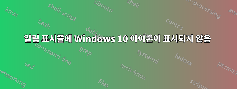 알림 표시줄에 Windows 10 아이콘이 표시되지 않음