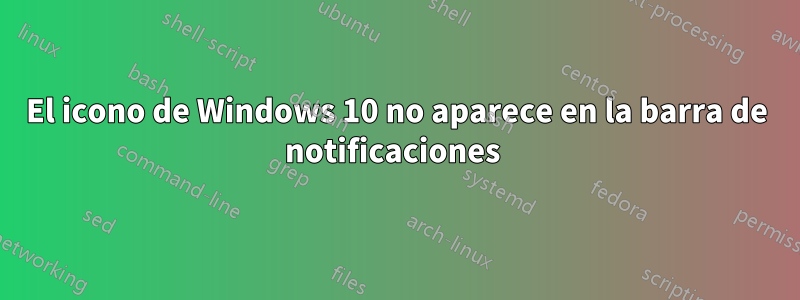 El icono de Windows 10 no aparece en la barra de notificaciones 