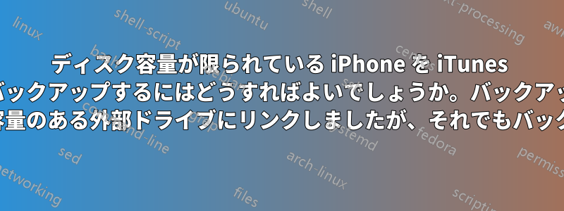 ディスク容量が限られている iPhone を iTunes でバックアップするにはどうすればよいでしょうか。バックアップ ディレクトリを空き容量のある外部ドライブにリンクしましたが、それでもバックアップできません。