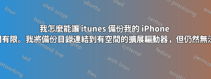 我怎麼能讓 itunes 備份我的 iPhone 磁碟空間有限。我將備份目錄連結到有空間的擴展驅動器，但仍然無法備份？