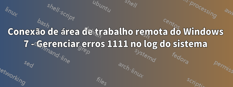 Conexão de área de trabalho remota do Windows 7 - Gerenciar erros 1111 no log do sistema