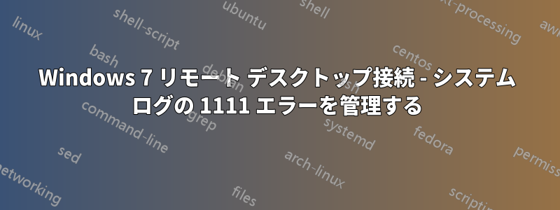 Windows 7 リモート デスクトップ接続 - システム ログの 1111 エラーを管理する