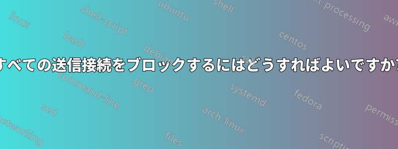 すべての送信接続をブロックするにはどうすればよいですか?