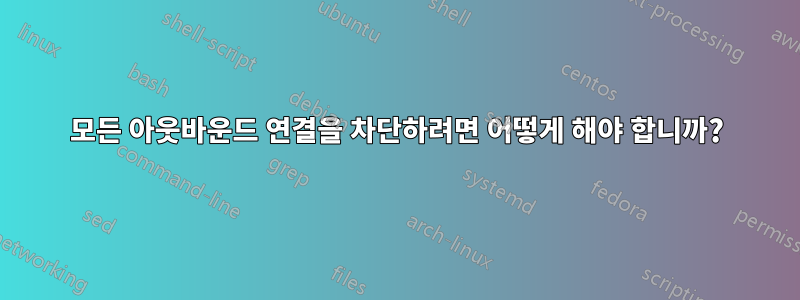 모든 아웃바운드 연결을 차단하려면 어떻게 해야 합니까?