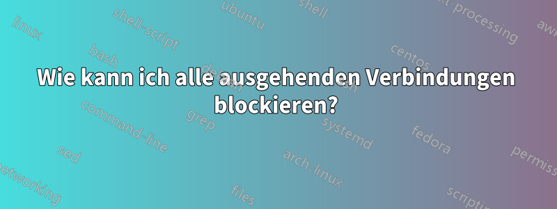 Wie kann ich alle ausgehenden Verbindungen blockieren?