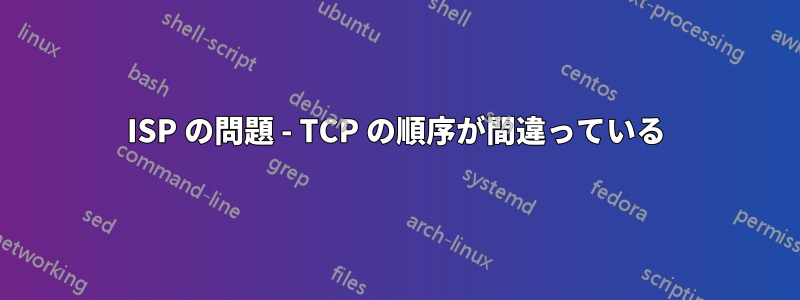 ISP の問題 - TCP の順序が間違っている