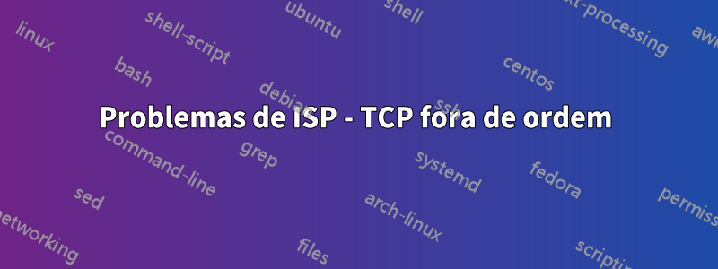 Problemas de ISP - TCP fora de ordem