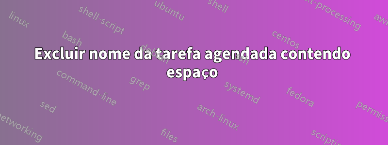 Excluir nome da tarefa agendada contendo espaço