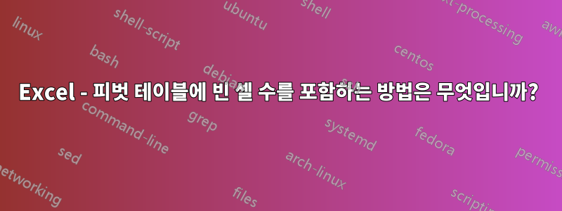 Excel - 피벗 테이블에 빈 셀 수를 포함하는 방법은 무엇입니까?