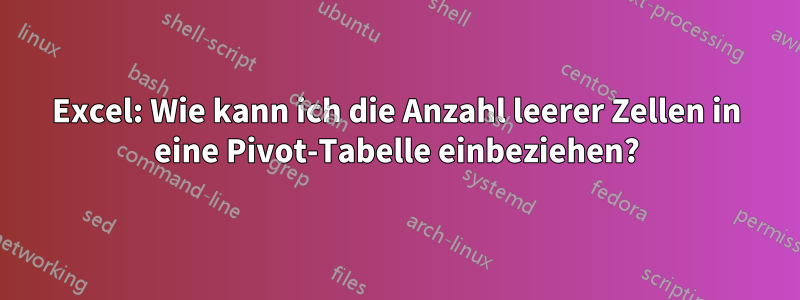 Excel: Wie kann ich die Anzahl leerer Zellen in eine Pivot-Tabelle einbeziehen?