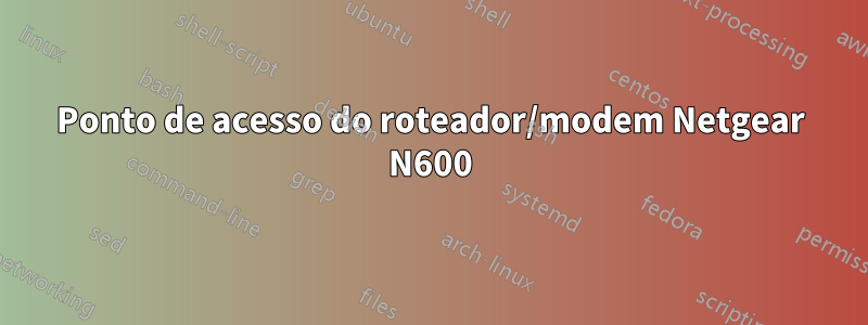 Ponto de acesso do roteador/modem Netgear N600