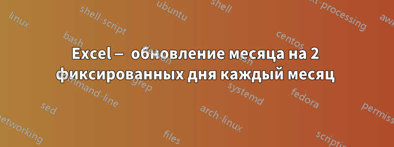 Excel — обновление месяца на 2 фиксированных дня каждый месяц