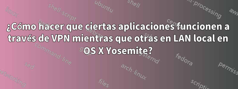 ¿Cómo hacer que ciertas aplicaciones funcionen a través de VPN mientras que otras en LAN local en OS X Yosemite?