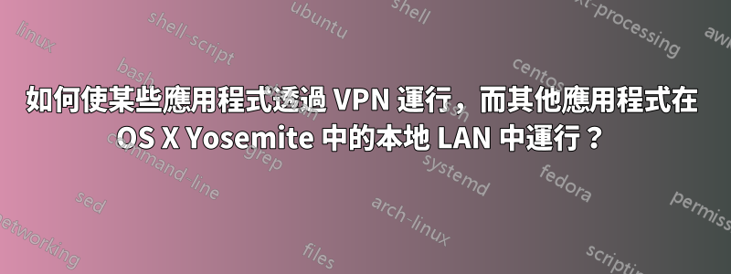 如何使某些應用程式透過 VPN 運行，而其他應用程式在 OS X Yosemite 中的本地 LAN 中運行？