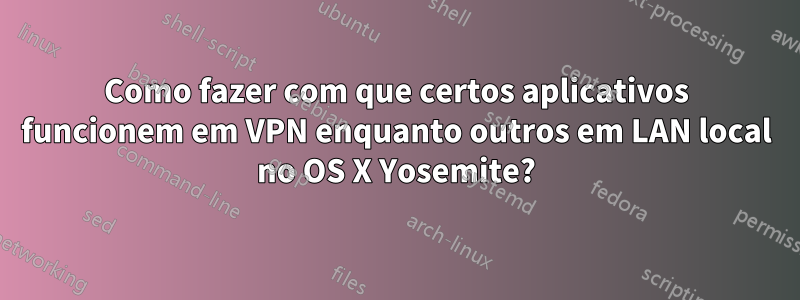 Como fazer com que certos aplicativos funcionem em VPN enquanto outros em LAN local no OS X Yosemite?