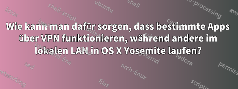 Wie kann man dafür sorgen, dass bestimmte Apps über VPN funktionieren, während andere im lokalen LAN in OS X Yosemite laufen?