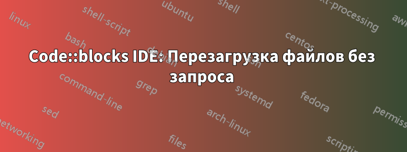 Code::blocks IDE: Перезагрузка файлов без запроса