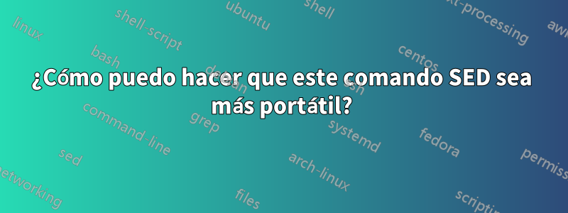 ¿Cómo puedo hacer que este comando SED sea más portátil?