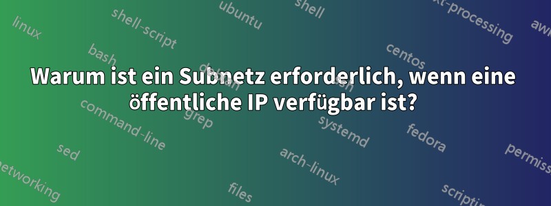 Warum ist ein Subnetz erforderlich, wenn eine öffentliche IP verfügbar ist?