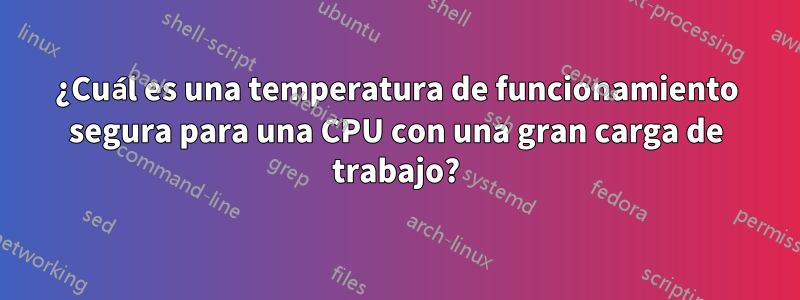 ¿Cuál es una temperatura de funcionamiento segura para una CPU con una gran carga de trabajo?