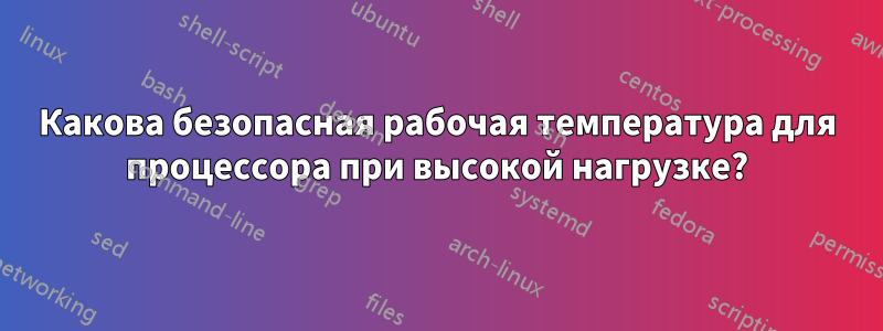 Какова безопасная рабочая температура для процессора при высокой нагрузке?