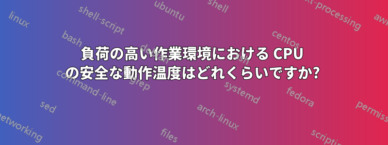 負荷の高い作業環境における CPU の安全な動作温度はどれくらいですか?