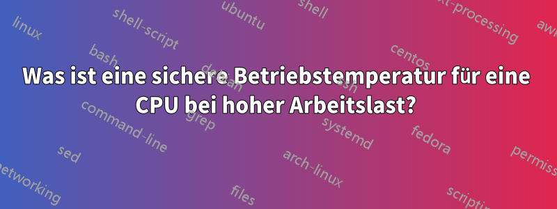 Was ist eine sichere Betriebstemperatur für eine CPU bei hoher Arbeitslast?