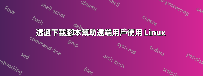 透過下載腳本幫助遠端用戶使用 Linux