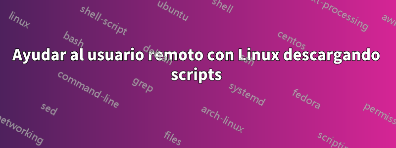 Ayudar al usuario remoto con Linux descargando scripts