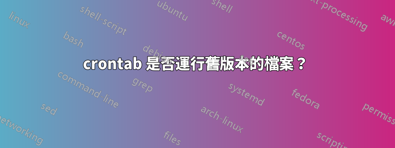 crontab 是否運行舊版本的檔案？