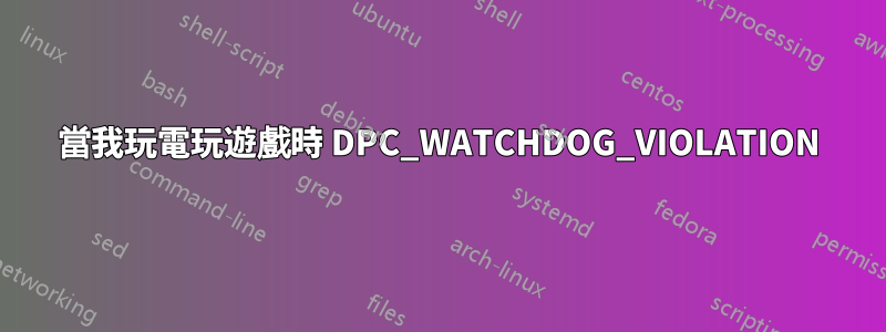 當我玩電玩遊戲時 DPC_WATCHDOG_VIOLATION