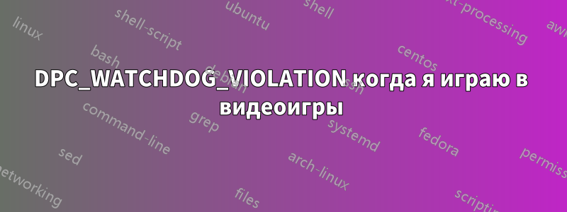 DPC_WATCHDOG_VIOLATION когда я играю в видеоигры