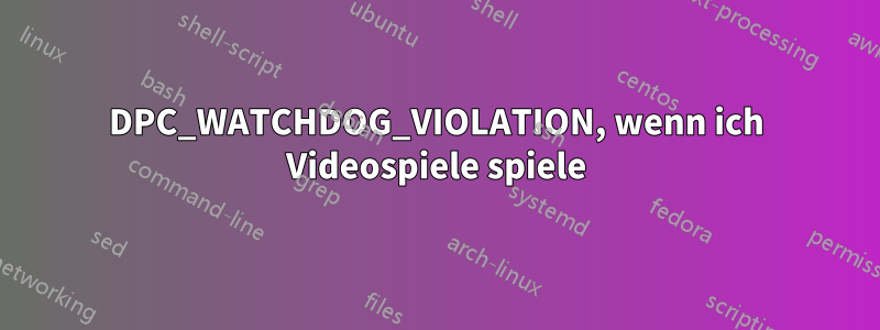 DPC_WATCHDOG_VIOLATION, wenn ich Videospiele spiele