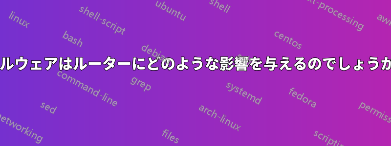 マルウェアはルーターにどのような影響を与えるのでしょうか?