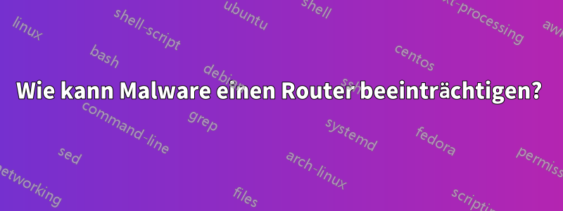 Wie kann Malware einen Router beeinträchtigen?