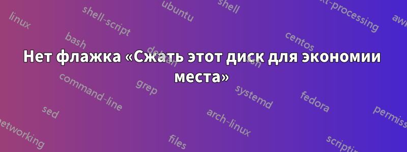 Нет флажка «Сжать этот диск для экономии места»