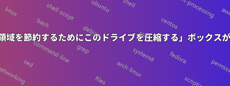 「ディスク領域を節約するためにこのドライブを圧縮する」ボックスがありません