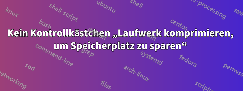 Kein Kontrollkästchen „Laufwerk komprimieren, um Speicherplatz zu sparen“