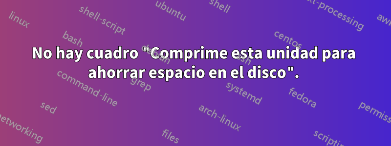 No hay cuadro "Comprime esta unidad para ahorrar espacio en el disco".