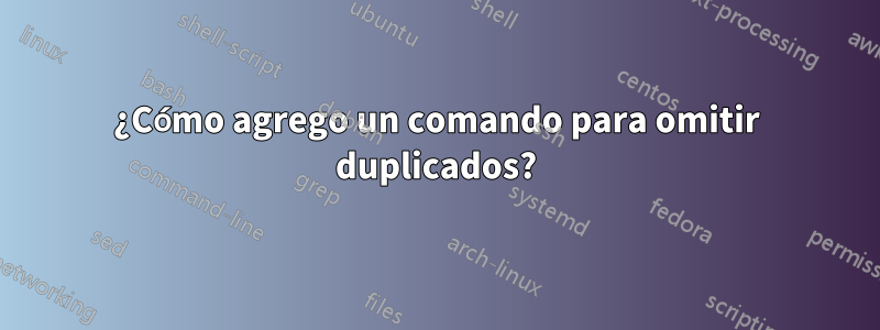 ¿Cómo agrego un comando para omitir duplicados?