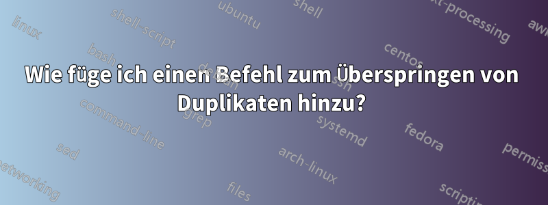 Wie füge ich einen Befehl zum Überspringen von Duplikaten hinzu?