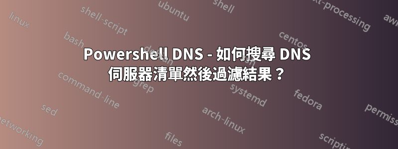 Powershell DNS - 如何搜尋 DNS 伺服器清單然後過濾結果？