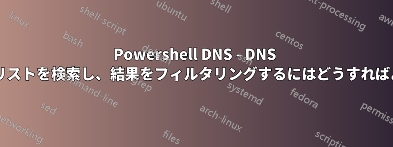 Powershell DNS - DNS サーバーのリストを検索し、結果をフィルタリングするにはどうすればよいですか?