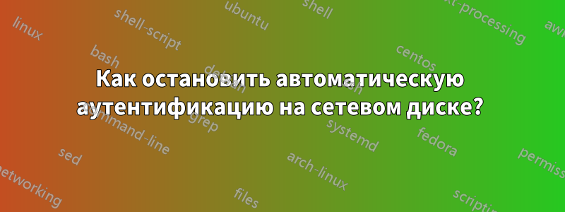 Как остановить автоматическую аутентификацию на сетевом диске?