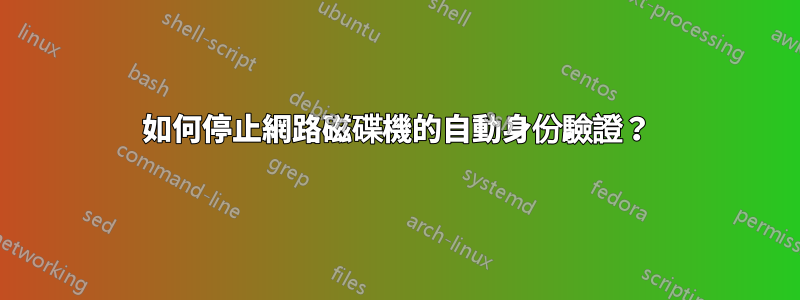 如何停止網路磁碟機的自動身份驗證？