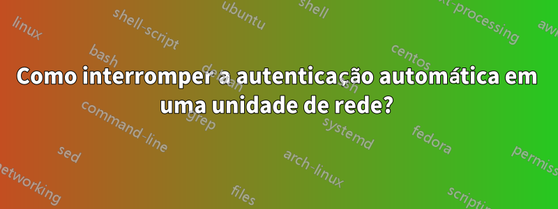 Como interromper a autenticação automática em uma unidade de rede?