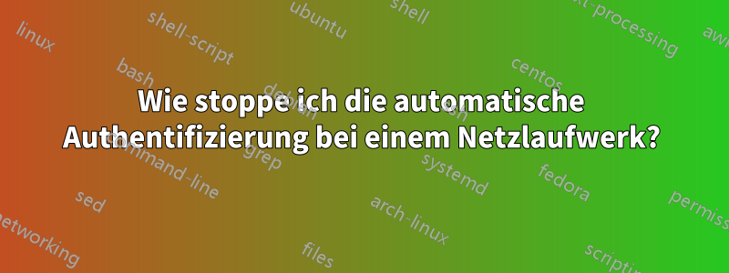 Wie stoppe ich die automatische Authentifizierung bei einem Netzlaufwerk?