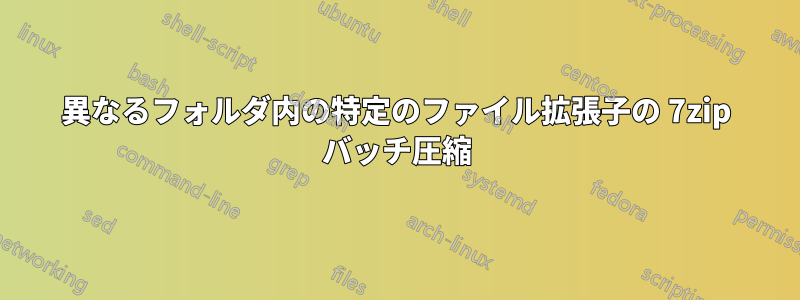 異なるフォルダ内の特定のファイル拡張子の 7zip バッチ圧縮