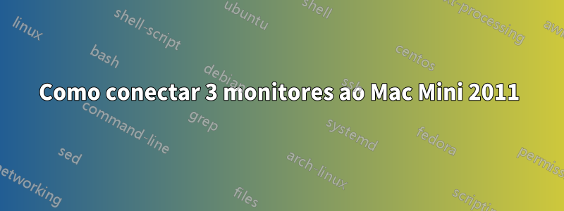 Como conectar 3 monitores ao Mac Mini 2011