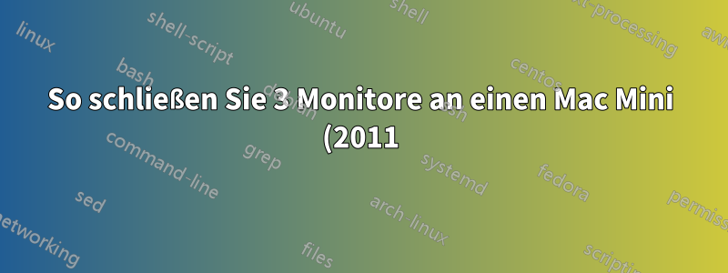 So schließen Sie 3 Monitore an einen Mac Mini (2011) an